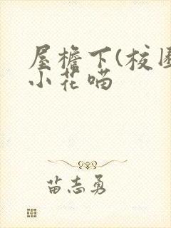屋檐下(校园)小花喵