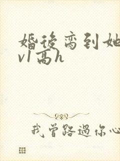 婚后脔到她哭1v1高h