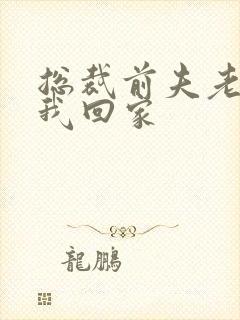 总裁前夫老婆跟我回家