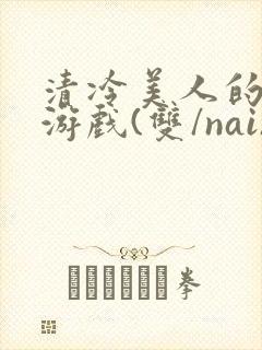 清冷美人的神奇游戏(双/nai)