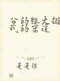 公的粗大挺进了我的密道