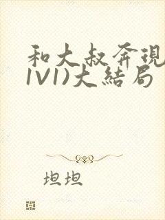 和大叔奔现后(1V1)大结局