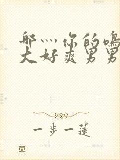 哪灬你的鸣巴好大好爽男男