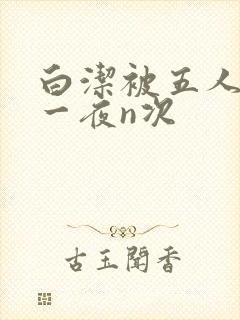 白洁被五人糟蹋一夜n次