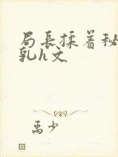 局长揉着秘书的乳h文