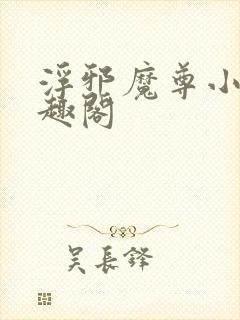 浮邪魔尊小说笔趣阁