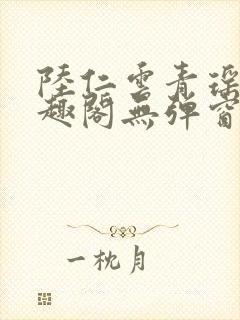 陆仁云青瑶新笔趣阁无弹窗