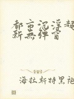 都市沉浮超前最新无弹窗