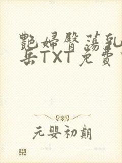 艳妇臀荡乳欲伦岳TXT免费下载