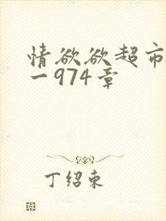 情欲欲超市之1一974章