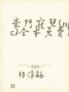 豪门宠儿(npc)全本免费阅读