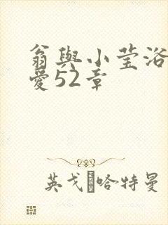 翁与小莹浴室欢爱52章