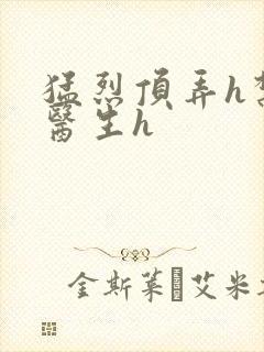 猛烈顶弄h禁欲医生h