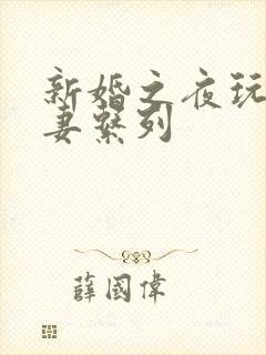 新婚之夜玩弄人妻系列