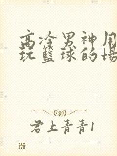 高冷男神用钢笔玩篮球的场景