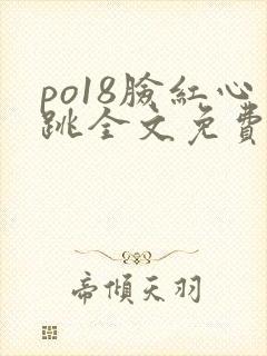 po18脸红心跳全文免费阅读笔趣阁