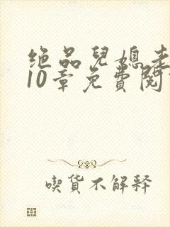 绝品儿媳老马第10章免费阅读