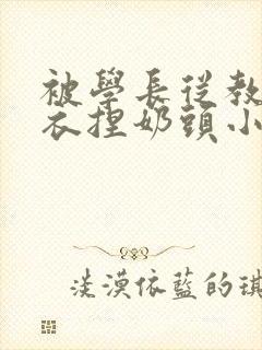 被学长从教室扒衣捏奶头小说