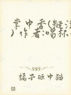 掌中香(糙汉 ) 作者:喝杯奶茶