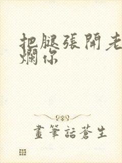 把腿张开老子臊烂你