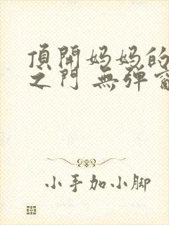 顶开妈妈的生命之门 无弹窗