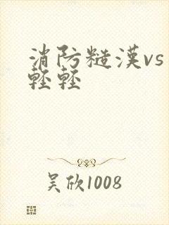 消防糙汉vs宋轻轻