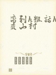 脔到h粗话h好爽山村