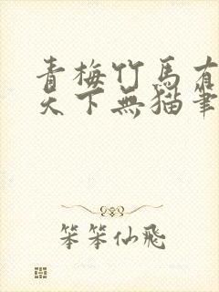 青梅竹马有时尽天下无猫笔趣阁