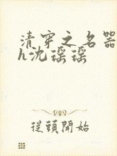 清穿之名器尤物h沈瑶瑶