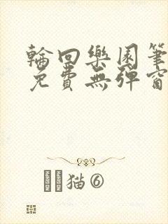 轮回乐园笔趣阁免费无弹窗