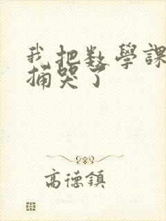 我把数学课代表捅哭了