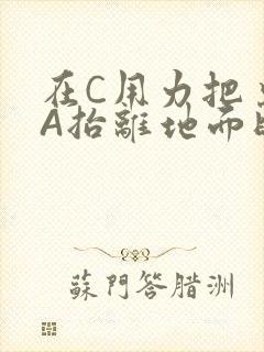 在C用力把桌腿A抬离地面时小说