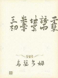 玉米地诱子偷伦初尝云雨孽欲