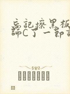 忘记擦黑板被老师C了一节课