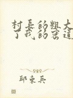 村长的粗大挺进了我的密道