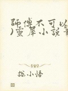 师傅不可以(限)灵犀小说笔趣阁