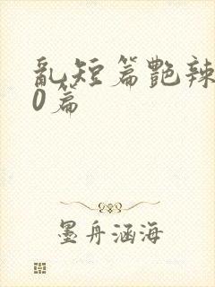 乱短篇艳辣500篇