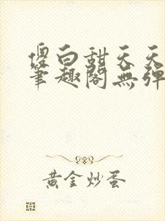 傻白甜天天挨 笔趣阁无弹窗