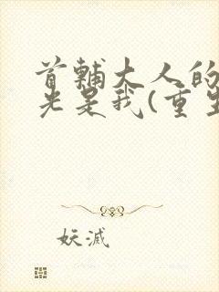 首辅大人的白月光是我(重生)