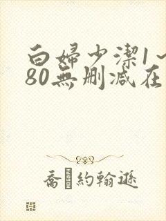 白妇少洁1～180无删减在线阅读