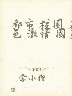 都市 校园 春色 激情 国产