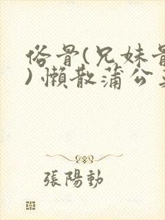 俗骨(兄妹骨科) 懒散蒲公英结局