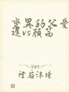 变异的父爱颜栖迟vs颜茜
