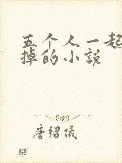 五个人一起会坏掉的小说