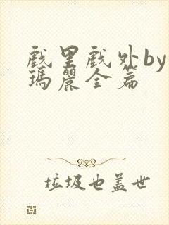 戏里戏外by苏玛丽全篇