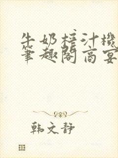 牛奶榨汁机po笔趣阁商宴清