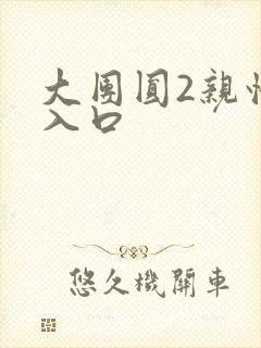 大团圆2亲情会入口