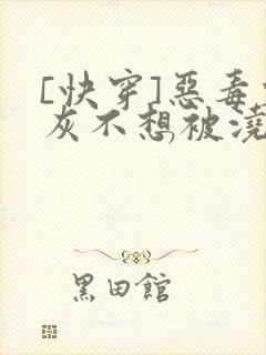 [快穿]恶毒炮灰不想被浇灌