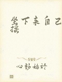 坐下来自己慢慢摇