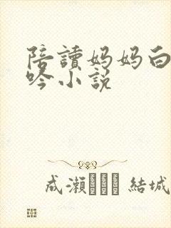 陪读妈妈白嫩呻吟小说